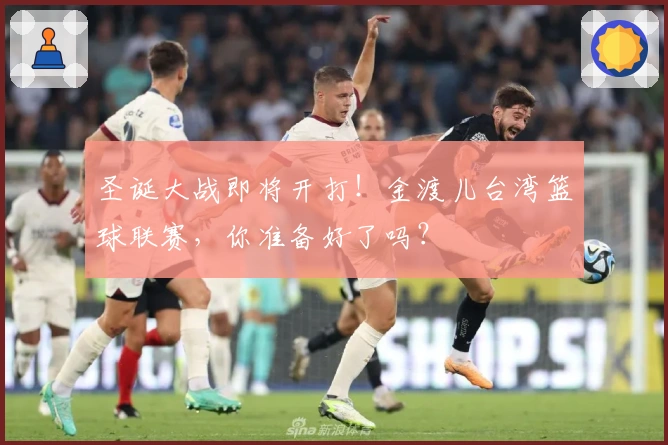 圣诞大战即将开打！金渡儿台湾篮球联赛，你准备好了吗？