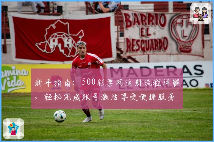 新手指南：500彩票网注册流程详解，轻松完成账号激活享受便捷服务