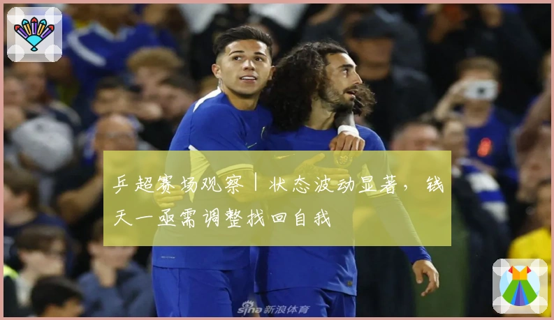 乒超赛场观察｜状态波动显著，钱天一亟需调整找回自我