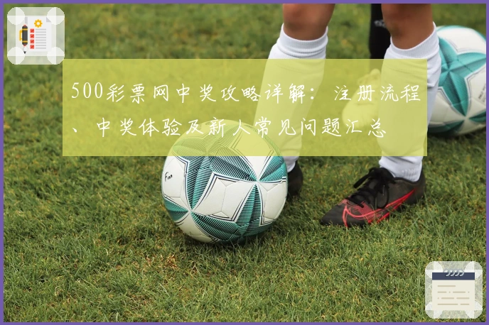 500彩票网中奖攻略详解：注册流程、中奖体验及新人常见问题汇总