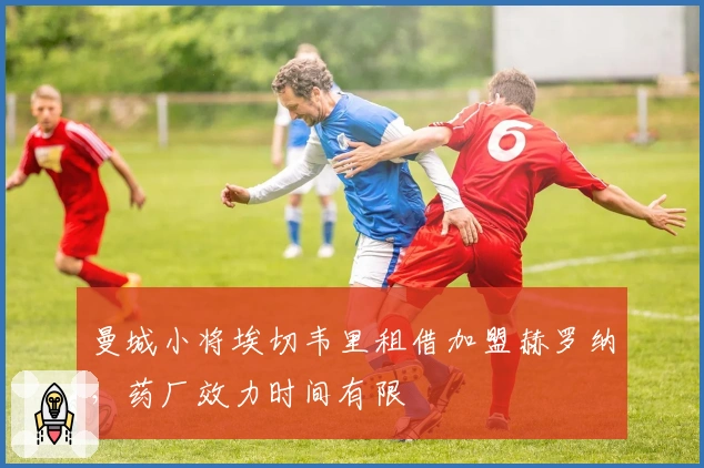 曼城小将埃切韦里租借加盟赫罗纳，药厂效力时间有限