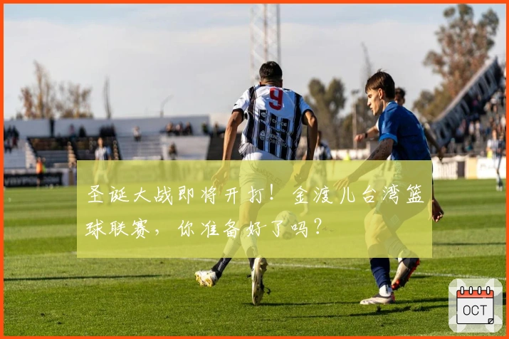 圣诞大战即将开打！金渡儿台湾篮球联赛，你准备好了吗？