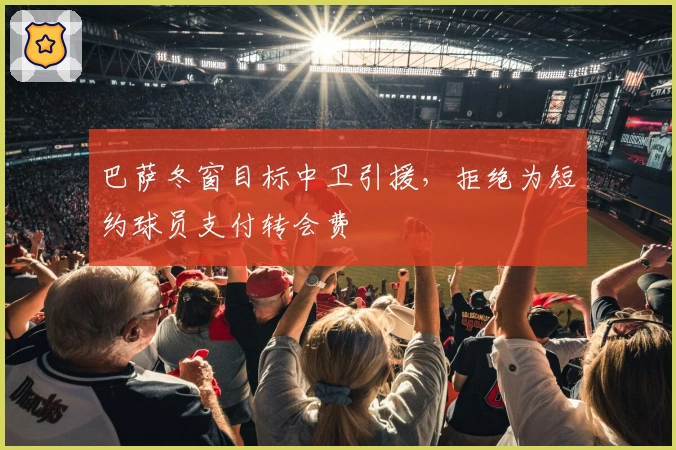 巴萨冬窗目标中卫引援，拒绝为短约球员支付转会费