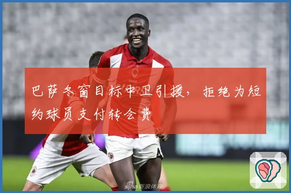 巴萨冬窗目标中卫引援，拒绝为短约球员支付转会费