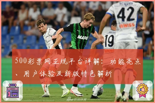 500彩票网正规平台详解：功能亮点、用户体验及新版特色解析