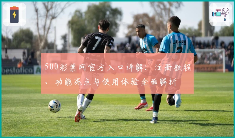 500彩票网官方入口详解：注册教程、功能亮点与使用体验全面解析