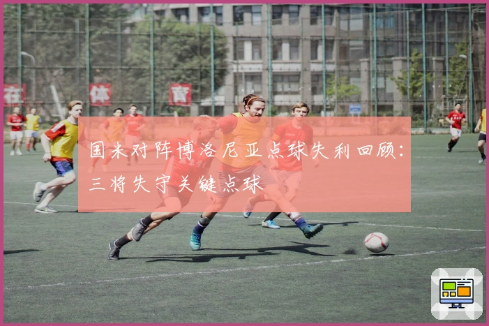 国米对阵博洛尼亚点球失利回顾：三将失守关键点球