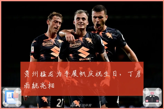 贵州猛龙为李展帆庆祝生日，丁彦雨航亮相